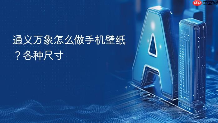 通义万象怎么做手机壁纸?各种尺寸