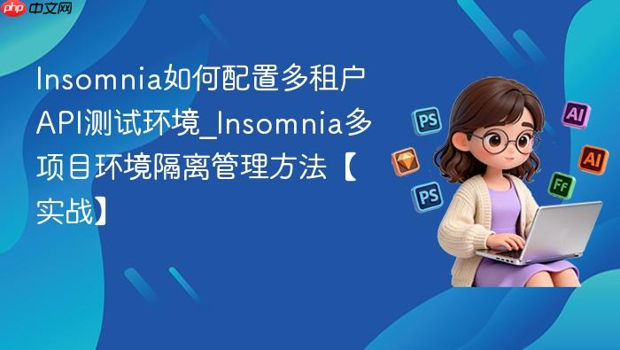 insomnia如何配置多租户api测试环境_insomnia多项目环境隔离管理方法【实战】