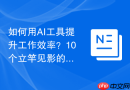 如何用AI工具提升工作效率？10个立竿见影的AI提效技巧