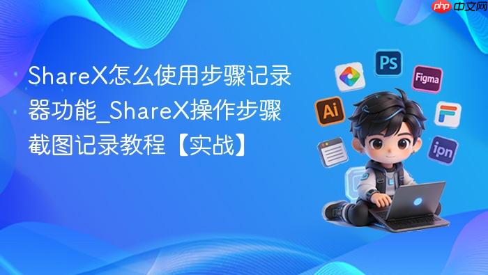 sharex怎么使用步骤记录器功能_sharex操作步骤截图记录教程【实战】