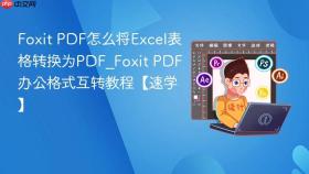 Foxit PDF怎么将Excel表格转换为PDF_Foxit PDF办公格式互转教程【速学】