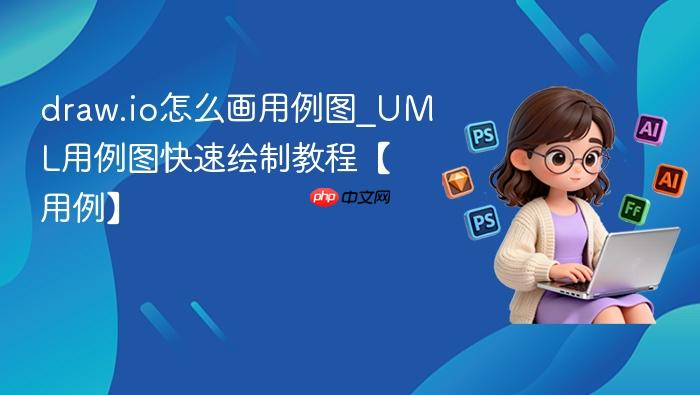 draw.io怎么画用例图_uml用例图快速绘制教程【用例】
