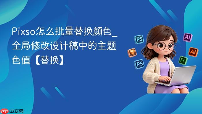 pixso怎么批量替换颜色_全局修改设计稿中的主题色值【替换】