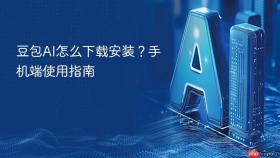 豆包ai怎么下载安装？手机端使用指南