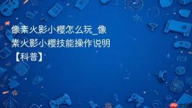 像素火影小樱怎么玩_像素火影小樱技能操作说明【科普】