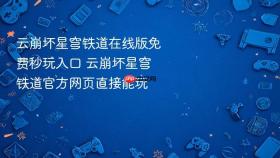 云崩坏星穹铁道在线版免费秒玩入口 云崩坏星穹铁道官方网页直接能玩
