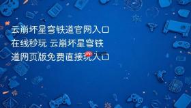 云崩坏星穹铁道官网入口在线秒玩 云崩坏星穹铁道网页版免费直接玩入口