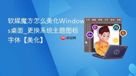 软媒魔方怎么美化windows桌面_更换系统主题图标字体【美化】