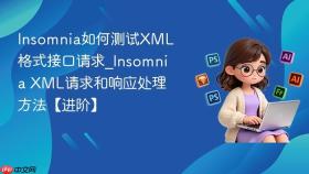 Insomnia如何测试XML格式接口请求_Insomnia XML请求和响应处理方法【进阶】