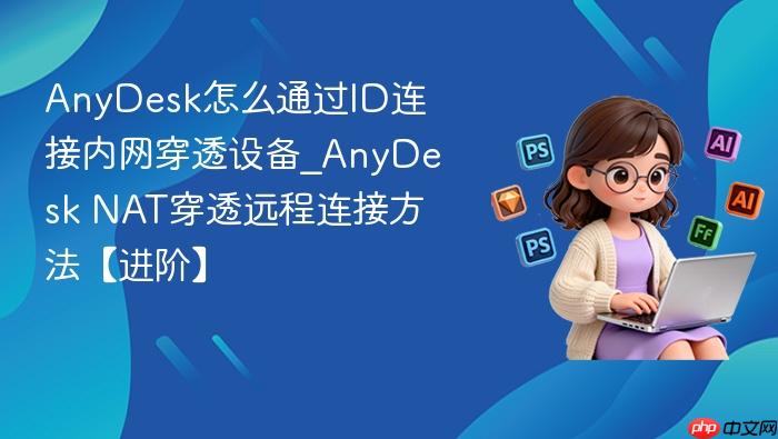 anydesk怎么通过id连接内网穿透设备_anydesk nat穿透远程连接方法【进阶】