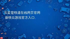 云星穹铁道在线网页官网 崩铁云游戏官方入口