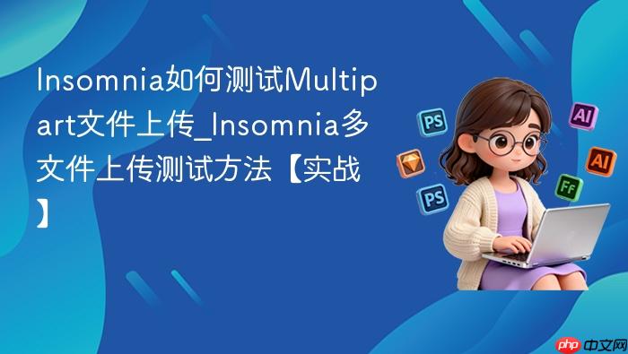 insomnia如何测试multipart文件上传_insomnia多文件上传测试方法【实战】