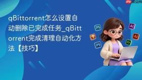 qbittorrent怎么设置自动删除已完成任务_qbittorrent完成清理自动化方法【技巧】