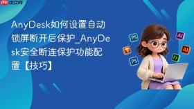 anydesk如何设置自动锁屏断开后保护_anydesk安全断连保护功能配置【技巧】
