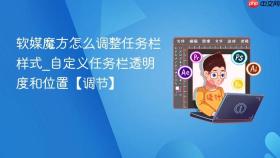 软媒魔方怎么调整任务栏样式_自定义任务栏透明度和位置【调节】