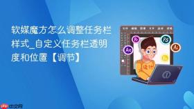 软媒魔方怎么调整任务栏样式_自定义任务栏透明度和位置【调节】