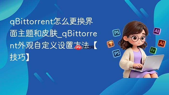 qbittorrent怎么更换界面主题和皮肤_qbittorrent外观自定义设置方法【技巧】