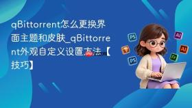 qbittorrent怎么更换界面主题和皮肤_qbittorrent外观自定义设置方法【技巧】