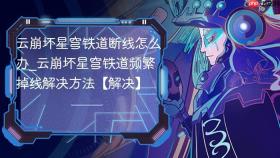 云崩坏星穹铁道断线怎么办_云崩坏星穹铁道频繁掉线解决方法【解决】