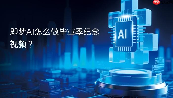 即梦ai怎么做毕业季纪念视频?