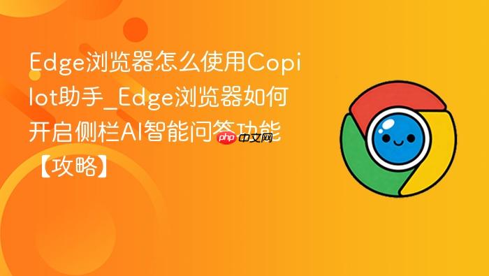 edge浏览器怎么使用copilot助手_edge浏览器如何开启侧栏ai智能问答功能【攻略】