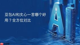 豆包ai和文心一言哪个好用？全方位对比