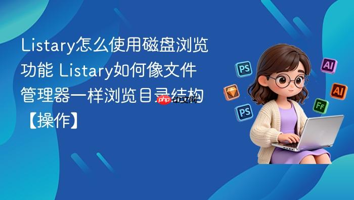 listary怎么使用磁盘浏览功能 listary如何像文件管理器一样浏览目录结构【操作】
