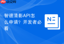 智谱清影API怎么申请？开发者必看