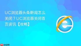 uc浏览器头条新闻怎么关闭？uc浏览器关闭首页资讯【攻略】