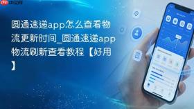 圆通速递app怎么查看物流更新时间_圆通速递app物流刷新查看教程【好用】