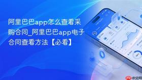 阿里巴巴app怎么查看采购合同_阿里巴巴app电子合同查看方法【必看】