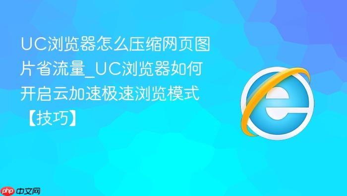 uc浏览器怎么压缩网页图片省流量_uc浏览器如何开启云加速极速浏览模式【技巧】