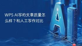 WPS AI写的文章质量怎么样？和人工写作对比