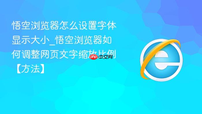 悟空浏览器怎么设置字体显示大小_悟空浏览器如何调整网页文字缩放比例【方法】