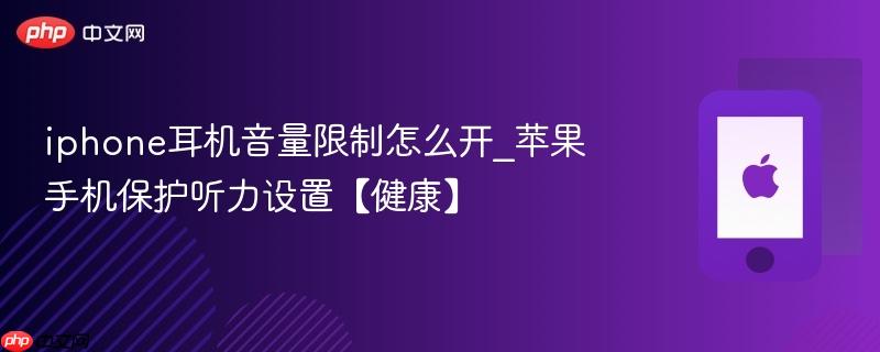 iphone耳机音量限制怎么开_苹果手机保护听力设置【健康】