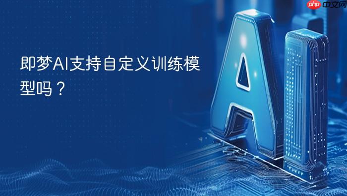 即梦ai支持自定义训练模型吗?