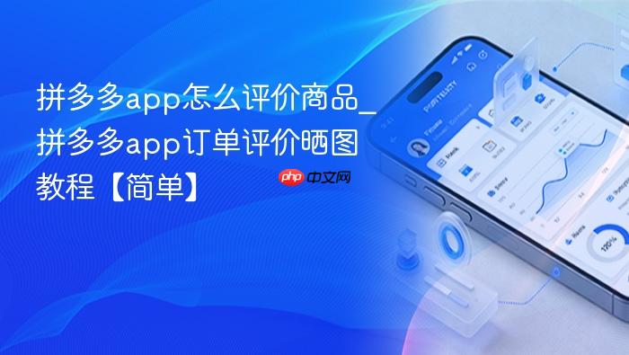 拼多多app怎么评价商品_拼多多app订单评价晒图教程【简单】