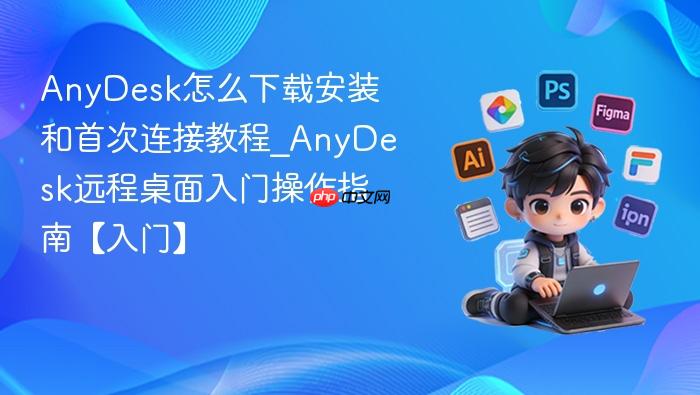 anydesk怎么下载安装和首次连接教程_anydesk远程桌面入门操作指南【入门】