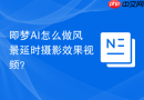 即梦AI怎么做风景延时摄影效果视频？