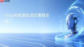 vidu的视频生成质量稳定吗?