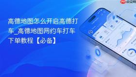 高德地图怎么开启高德打车_高德地图网约车打车下单教程【必备】