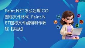 Paint.NET怎么处理ICO图标文件格式_Paint.NET图标文件编辑制作教程【实战】