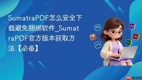 SumatraPDF怎么安全下载避免捆绑软件_SumatraPDF官方版本获取方法【必备】