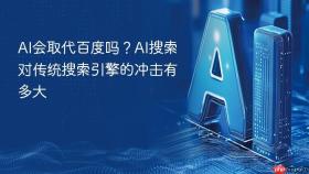 ai会取代百度吗？ai搜索对传统搜索引擎的冲击有多大