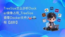 TreeSize怎么分析Docker镜像占用_TreeSize查看Docker文件大小教程【进阶】