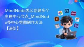 MindNode怎么创建多个主题中心节点_MindNode多中心导图制作方法【进阶】