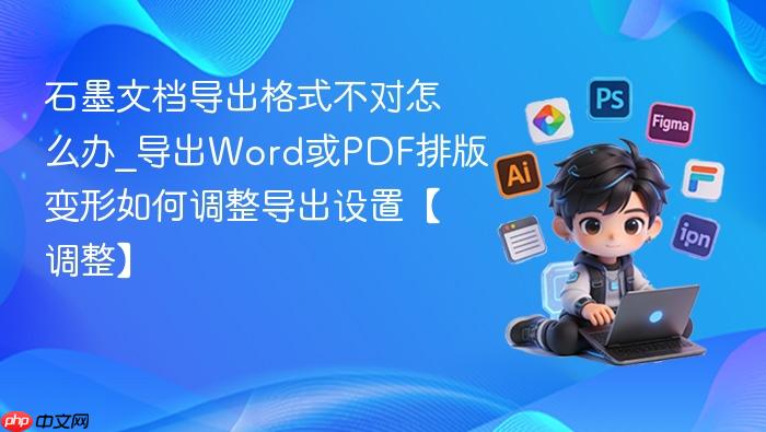 石墨文档导出格式不对怎么办_导出word或pdf排版变形如何调整导出设置【调整】