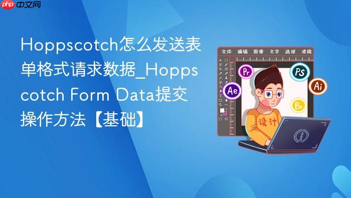 hoppscotch怎么发送表单格式请求数据_hoppscotch form data提交操作方法【基础】