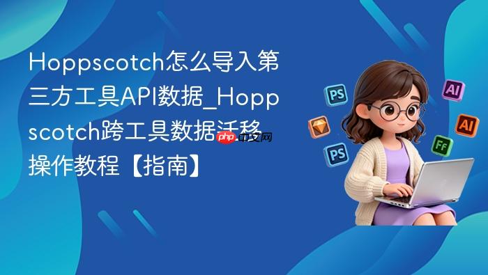 hoppscotch怎么导入第三方工具api数据_hoppscotch跨工具数据迁移操作教程【指南】