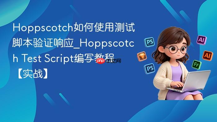 hoppscotch如何使用测试脚本验证响应_hoppscotch test script编写教程【实战】
